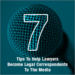 7 Tips To Help Lawyers Become Legal Correspondents To The Media