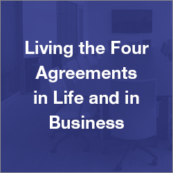 Living the Four Agreements in Life and in Business