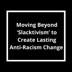 Moving Beyond ‘Slacktivism’ to Create Lasting Anti-Racism Change