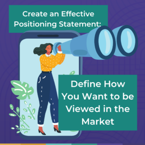 Create an Effective Positioning Statement: Define How You Want to be Viewed in the Market
