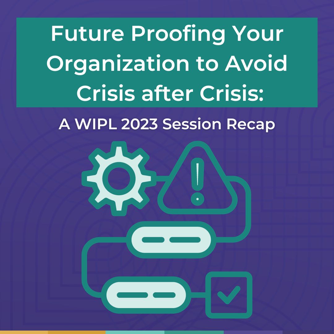 Future Proofing Your Organization to Avoid Crisis after Crisis: A WIPL 2023 Session Recap