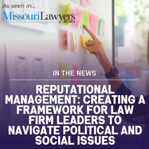 Reputational Management: Creating a framework for law firm leaders to navigate political and social issues [Published in Missouri Lawyers Media]