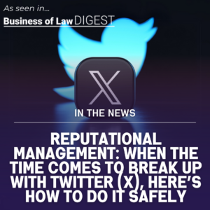 Reputational Management: When the time comes to break up with Twitter (X), here’s how to do it safely [Published in Business of Law DIGEST]