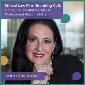 Ethical Law Firm Branding CLE: Managing Reputation, Risk & Professional Responsibility with Gina Rubel